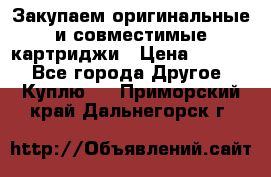 Закупаем оригинальные и совместимые картриджи › Цена ­ 1 700 - Все города Другое » Куплю   . Приморский край,Дальнегорск г.